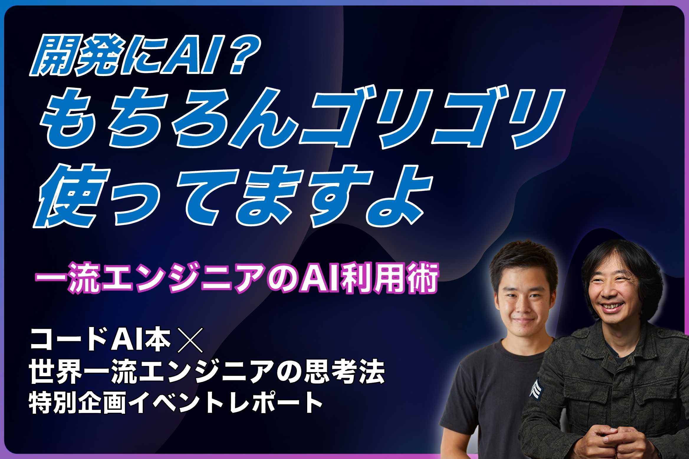 開発にAI?もちろんゴリゴリ使ってますよ! —— 一流エンジニアのAI利用術
