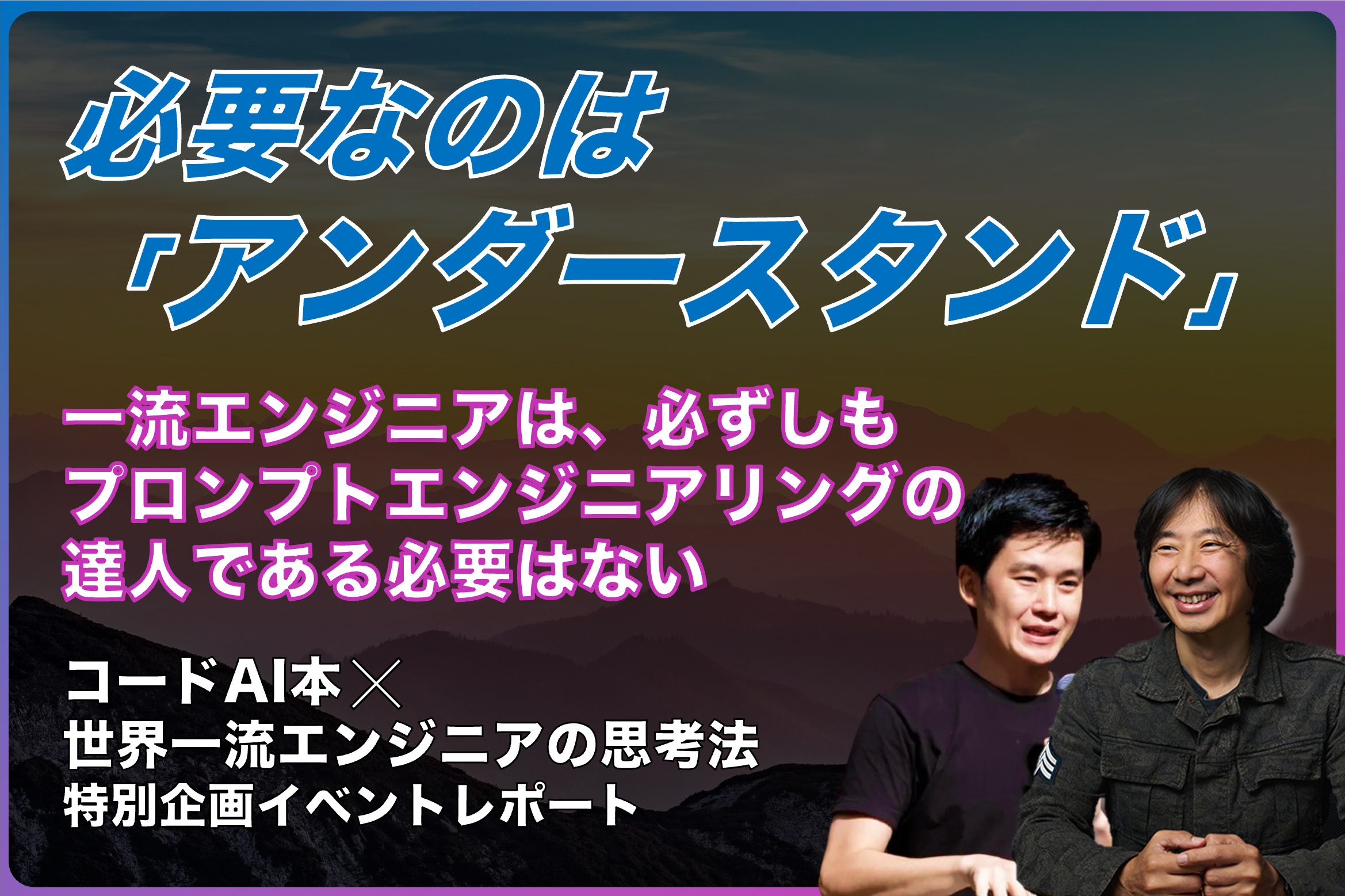 一流エンジニアは、必ずしもプロンプトエンジニアリングの達人である必要はない。必要なのは「アンダースタンド」